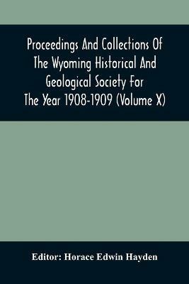 Proceedings And Collections Of The Wyoming Historical And Geological Society For The Year 1908-1909 (Volume X) - cover