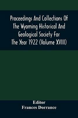 Proceedings And Collections Of The Wyoming Historical And Geological Society For The Year 1922 (Volume Xviii) - cover