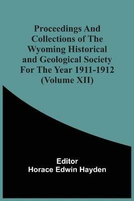 Proceedings And Collections Of The Wyoming Historical And Geological Society For The Year 1911-1912 (Volume Xii) - cover