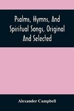 Psalms, Hymns, And Spiritual Songs, Original And Selected