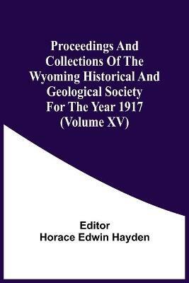Proceedings And Collections Of The Wyoming Historical And Geological Society For The Year 1917 (Volume Xv) - cover