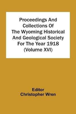 Proceedings And Collections Of The Wyoming Historical And Geological Society For The Year 1918 (Volume Xvi) - cover