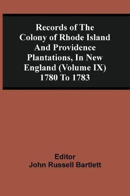 Records Of The Colony Of Rhode Island And Providence Plantations, In New England (Volume Ix) 1780 To 1783 - cover