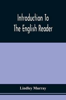 Introduction To The English Reader; Or, A Selection Of Pieces In Prose And Poetry, Calculated To Improve The Younger Classes Of Learners In Reading, --To Which Are Added Rules And Observations For Assisting Children To Read With Propriety - Lindley Murray - cover
