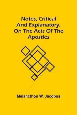 Notes, Critical And Explanatory, On The Acts Of The Apostles - Melancthon W Jacobus - cover