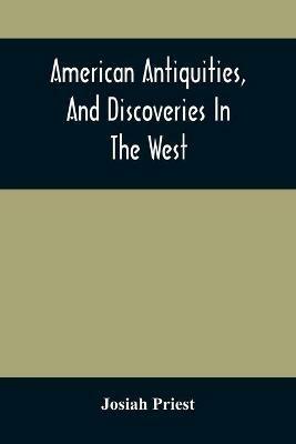 American Antiquities, And Discoveries In The West: Being An Exhibition Of The Evidence That An Ancient Population Of Partiallly Civilized Nations, Differing Entirely From Those Of The Present Indians, Peopled America Many Centuries Before Its Discovery By Columbus, And Inquiries Into Their Origin, With A C - Josiah Priest - cover