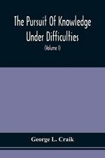 The Pursuit Of Knowledge Under Difficulties: Its Pleasures And Rewards, Illustrated By Memoirs Of Eminent Men (Volume I)