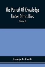 The Pursuit Of Knowledge Under Difficulties: Its Pleasures And Rewards, Illustrated By Memoirs Of Eminent Men (Volume II)