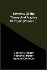 Elements Of The Theory And Practice Of Physic (Volume Ii)