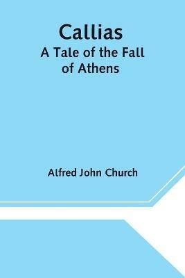Callias: A Tale of the Fall of Athens - Alfred John Church - cover