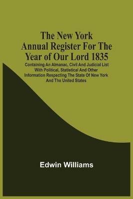 The New York Annual Register For The Year Of Our Lord 1835; Containing An Almanac, Civil And Judicial List With Political, Statistical And Other Information Respecting The State Of New York And The United States - Edwin Williams - cover