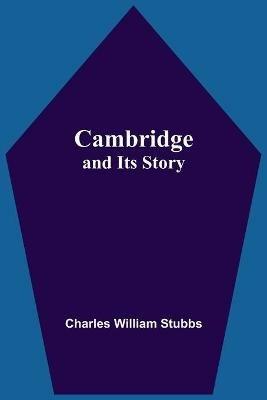 Cambridge And Its Story - Charles William Stubbs - cover