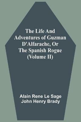 The Life And Adventures Of Guzman D'Alfarache, Or The Spanish Rogue (Volume II) - Alain Rene Le Sage,John Henry Brady - cover