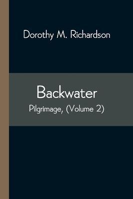 Backwater; Pilgrimage, (Volume 2) - Dorothy M Richardson - cover