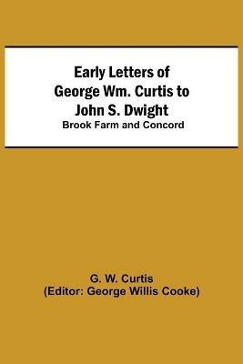 Early Letters of George Wm. Curtis to John S. Dwight; Brook Farm and Concord - G W Curtis - cover
