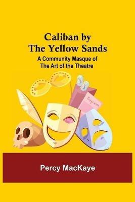 Caliban by the Yellow Sands: A Community Masque of the Art of the Theatre - Percy Mackaye - cover