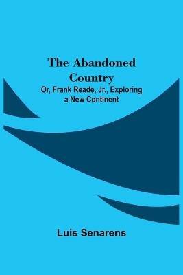 The Abandoned Country; or, Frank Reade, Jr., Exploring a New Continent. - Luis Senarens - cover