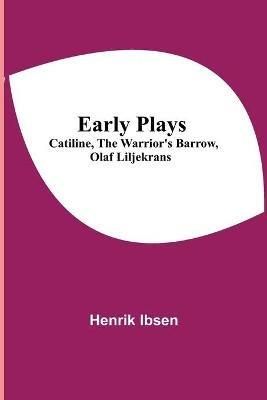 Early Plays; Catiline, The Warrior's Barrow, Olaf Liljekrans - Henrik Ibsen - cover