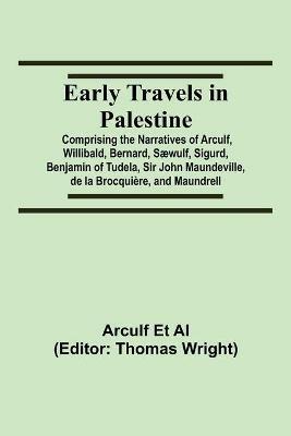 Early Travels in Palestine; Comprising the Narratives of Arculf, Willibald, Bernard, Saewulf, Sigurd, Benjamin of Tudela, Sir John Maundeville, de la Brocquiere, and Maundrell - Arculf Et Al - cover