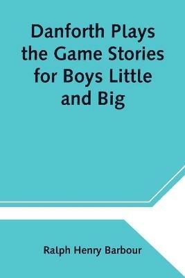 Danforth Plays the Game Stories for Boys Little and Big - Ralph Henry Barbour - cover