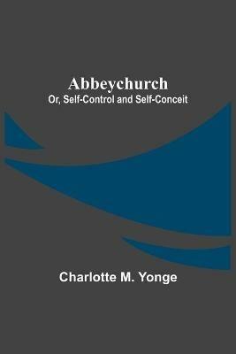 Abbeychurch; Or, Self-Control and Self-Conceit - Charlotte M Yonge - cover