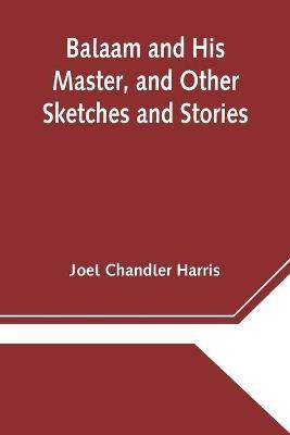 Balaam and His Master, and Other Sketches and Stories - Joel Chandler Harris - cover