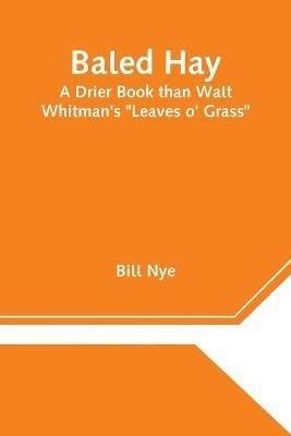 Baled Hay: A Drier Book than Walt Whitman's Leaves o' Grass - Bill Nye - cover