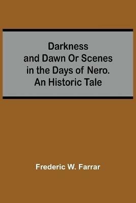 Darkness And Dawn Or Scenes In The Days Of Nero. An Historic Tale - Frederic W Farrar - cover