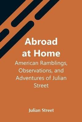 Abroad At Home: American Ramblings, Observations, And Adventures Of Julian Street - Julian Street - cover