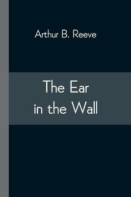 The Ear in the Wall - Arthur B Reeve - cover