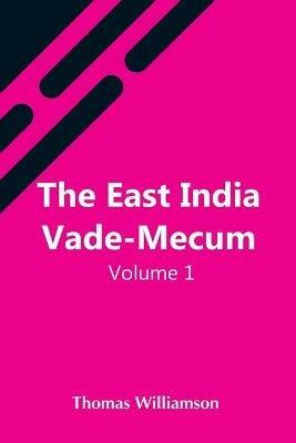 The East India Vade-Mecum, V.1 Or, Complete Guide To Gentlemen Intended For The Civil, Mmilitary, Or Naval Service Of The East India Company. Volume 1 - Thomas Williamson - cover
