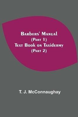 Barbers' Manual (Part 1); Text Book On Taxidermy (Part 2) - T J McConnaughay - cover