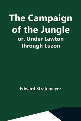 The Campaign Of The Jungle; Or, Under Lawton Through Luzon - Edward Stratemeyer - cover
