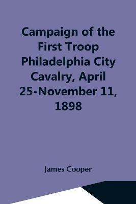 Campaign Of The First Troop Philadelphia City Cavalry, April 25-November 11, 1898 - James Cooper - cover