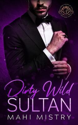 Dirty Wild Sultan: A Steamy and Erotic Billionaire Royal Romance - Mahi Mistry - cover