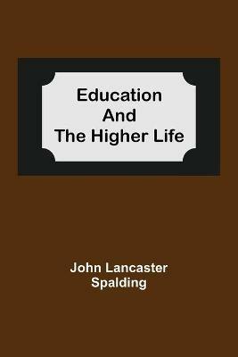 Education And The Higher Life - John Lancaster Spalding - cover