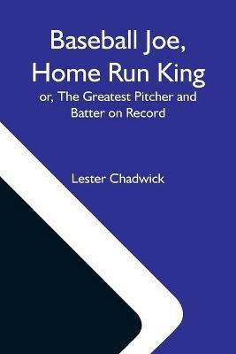 Baseball Joe, Home Run King; Or, The Greatest Pitcher And Batter On Record - Lester Chadwick - cover