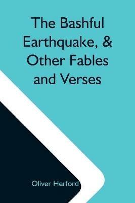 The Bashful Earthquake, & Other Fables And Verses - Oliver Herford - cover