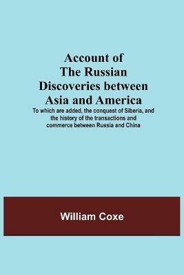 Account Of The Russian Discoveries Between Asia And America; To Which Are Added, The Conquest Of Siberia, And The History Of The Transactions And Commerce Between Russia And China - William Coxe - cover