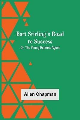 Bart Stirling'S Road To Success; Or, The Young Express Agent - Allen Chapman - cover