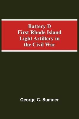 Battery D First Rhode Island Light Artillery In The Civil War - George C Sumner - cover