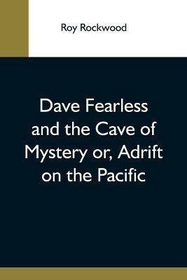 Dave Fearless And The Cave Of Mystery Or, Adrift On The Pacific - Roy Rockwood - cover