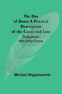 The Day of Doom A Poetical Description of the Great and Last Judgment: With Other Poems - Michael Wigglesworth - cover