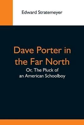 Dave Porter In The Far North; Or, The Pluck Of An American Schoolboy - Edward Stratemeyer - cover