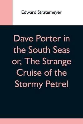 Dave Porter In The South Seas Or, The Strange Cruise Of The Stormy Petrel - Edward Stratemeyer - cover