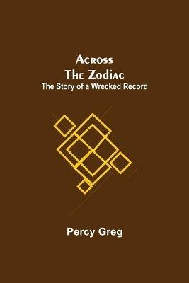 Across The Zodiac; The Story Of A Wrecked Record - Percy Greg - cover