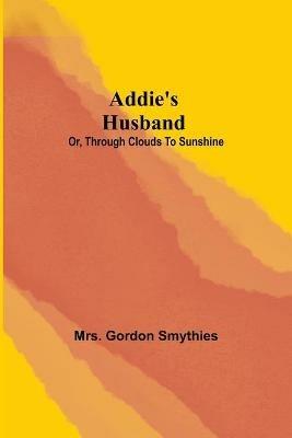 Addie's Husband; or, Through clouds to sunshine - Gordon Smythies - cover