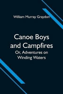 Canoe Boys and Campfires; Or, Adventures on Winding Waters - William Murray Graydon - cover