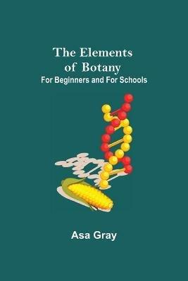 The Elements of Botany; For Beginners and For Schools - Asa Gray - cover