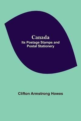 Canada: Its Postage Stamps And Postal Stationery - Clifton Armstrong Howes - cover